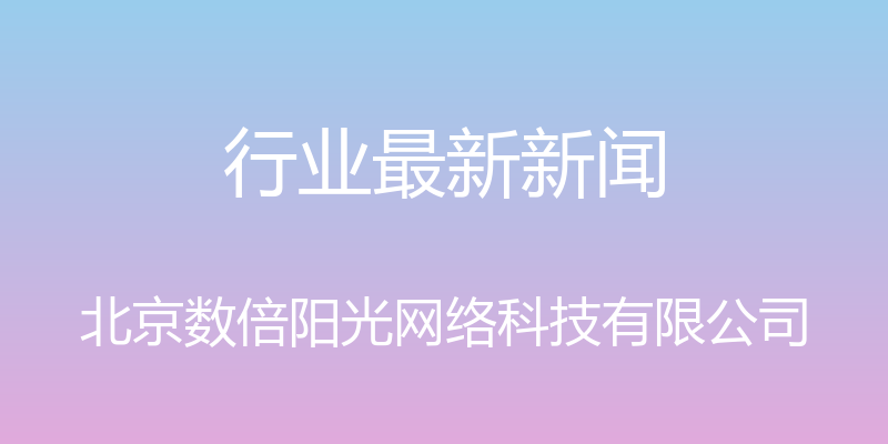 行业最新新闻 - 北京数倍阳光网络科技有限公司